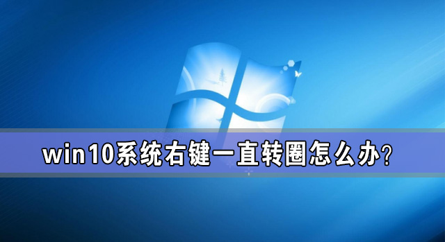 Win10系统右键一直转圈怎么办？