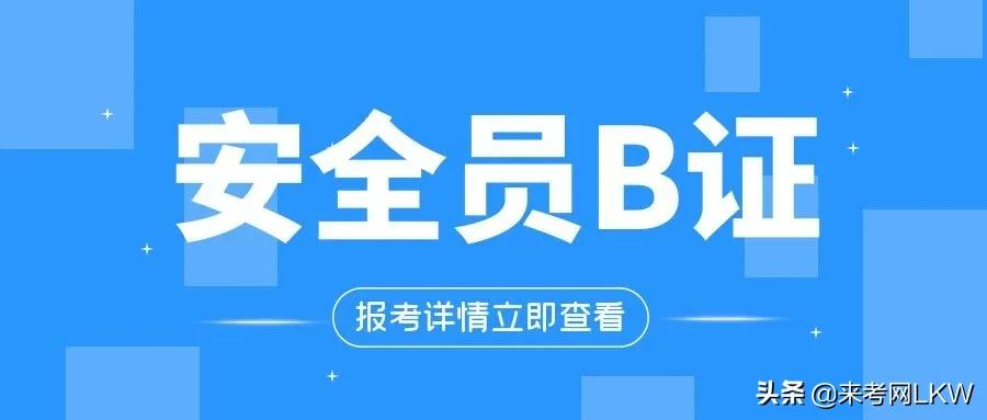 什么是B证？为什么要考B证？湖北安全员B怎么报名？来考网