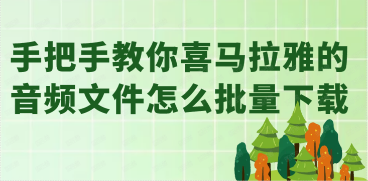 喜马拉雅音频一键采集批量下载工具，这样采集更方便