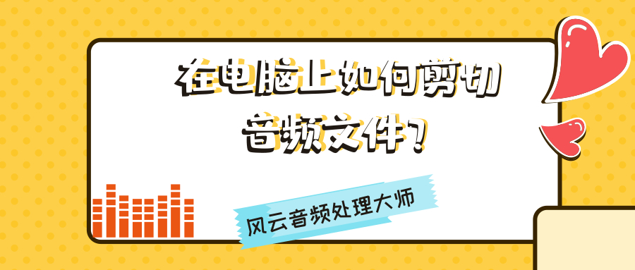 在电脑上如何剪切音频文件？教你两招快收好