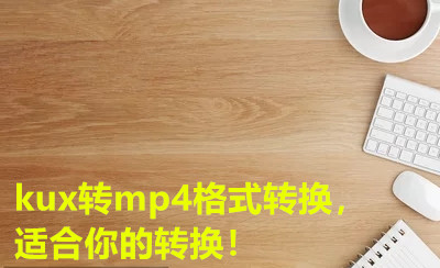 kux转mp4格式转换，适合你的转换