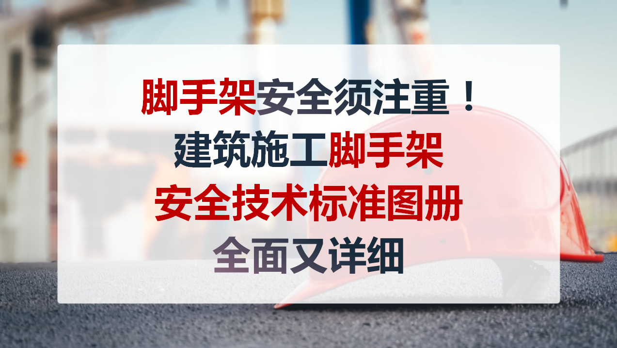 脚手架安全须注重！建筑施工脚手架安全技术标准图册，全面又详细