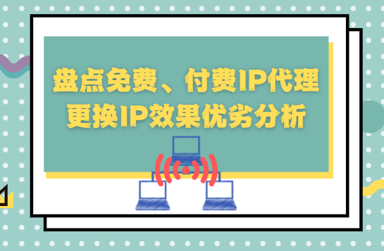 盘点免费、付费IP代理更换IP效果优劣分析