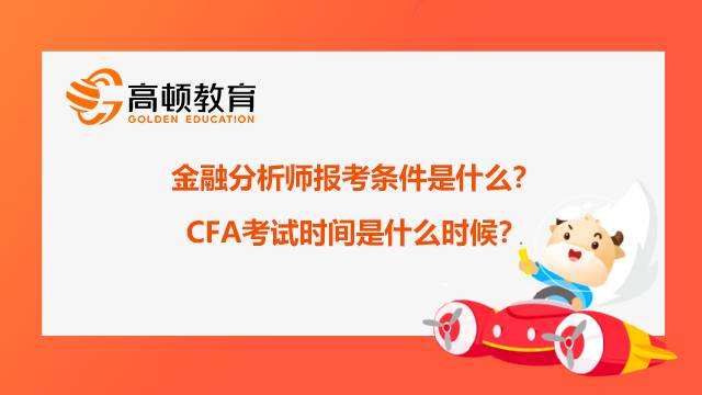 cfa金融分析师报考条件是什么？2022年CFA考试时间是什么时候？