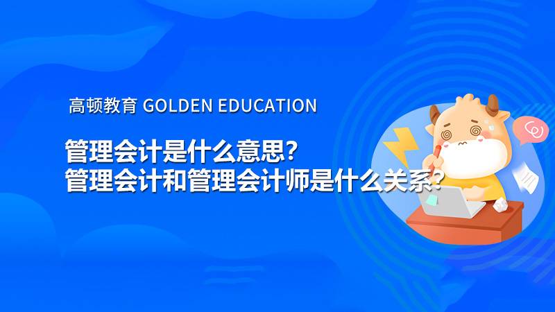 高顿：管理会计是什么意思？管理会计和管理会计师是什么关系？