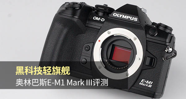 黑科技轻旗舰 奥林巴斯E-M1 Mark III评测