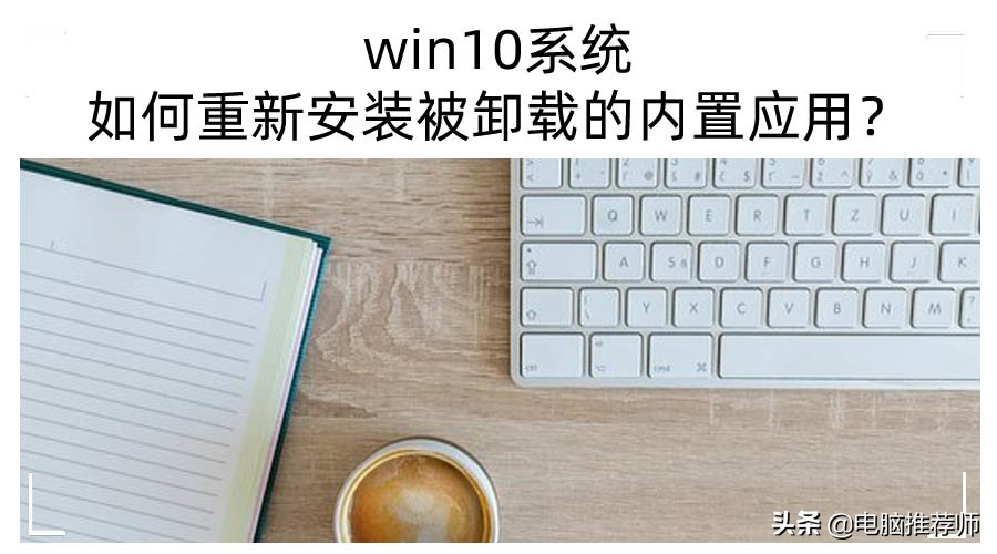 win10系统如何重新安装被卸载的内置应用？