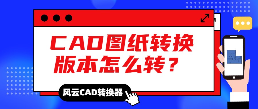 CAD图纸转换版本怎么转？CAD必备工具来了