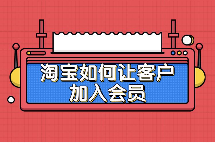 淘宝如何让客户加入会员？淘宝店铺会员在哪里设置？