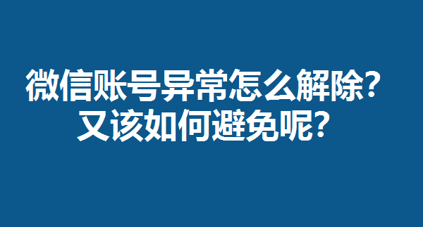 怎么解除微信账号异常？又该如何避免呢？