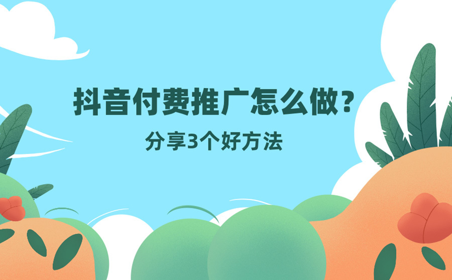 抖音付费推广渠道有哪些？分享3个好方法