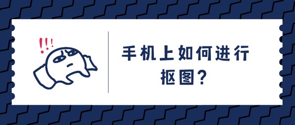 手机上如何进行抠图？手机抠图软件分享