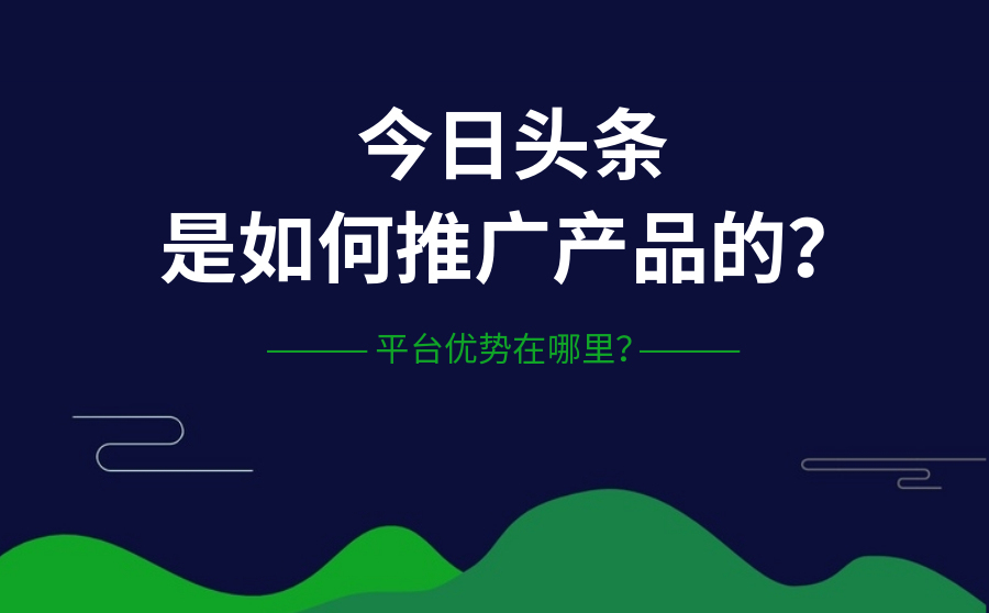 今日头条是如何推广产品的？平台优势在哪里？