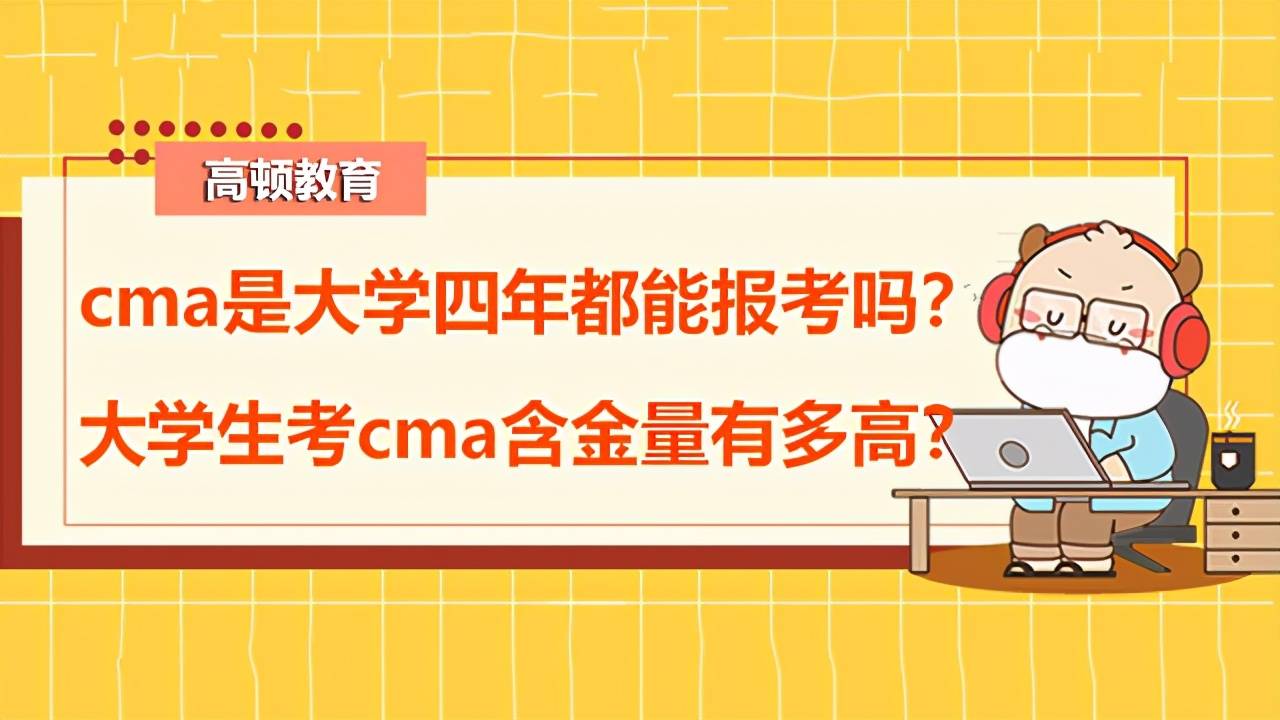 高顿CMA：cma是大学四年都能报考吗？大学生考cma含金量有多高？