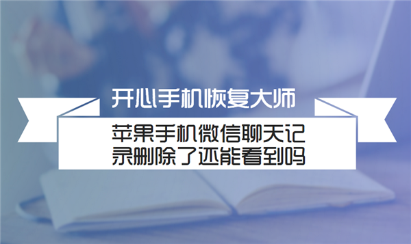 苹果手机微信聊天记录删除了还能看到吗