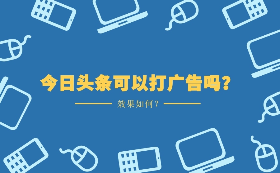 选择今日头条投放广告，效果怎么样？