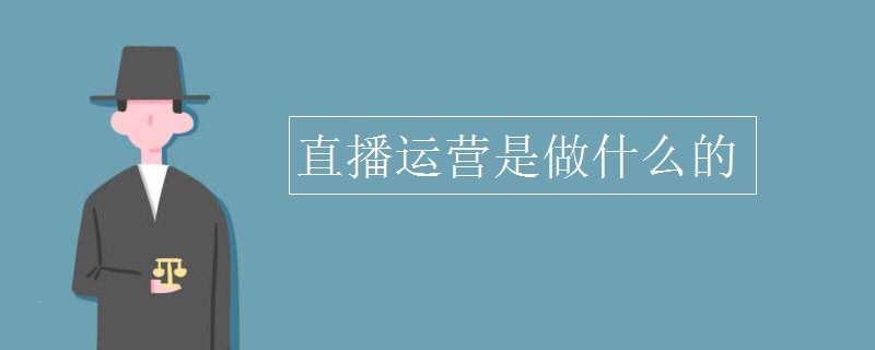 直播运营是做什么的？