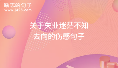 2021关于失业迷茫不知去向的伤感句子