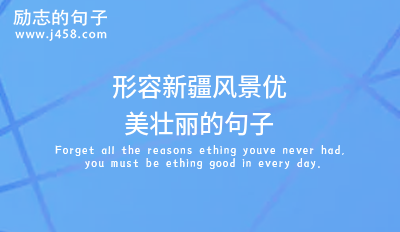 形容新疆风景优美壮丽的句子（精选）