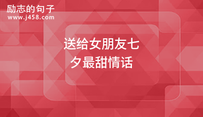 送给女朋友七夕最甜情话2021