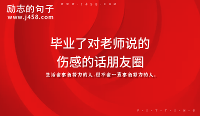 毕业了对老师说的伤感的话朋友圈