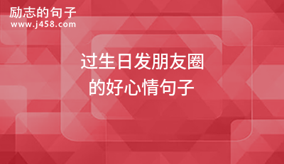 过生日发朋友圈的好心情句子