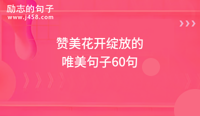 【推荐】赞美花开绽放的唯美句子60句