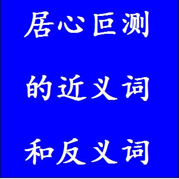 居心叵测的近义词和反义词四字词语