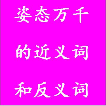 姿态万千的近义词和反义词分别是什么，标准答案
