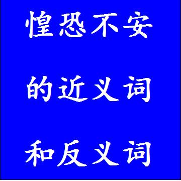 惶恐不安的近义词和反义词成语