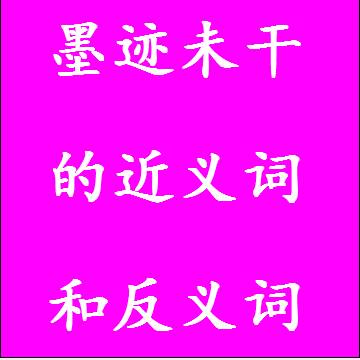墨迹未干的近义词和反义词成语