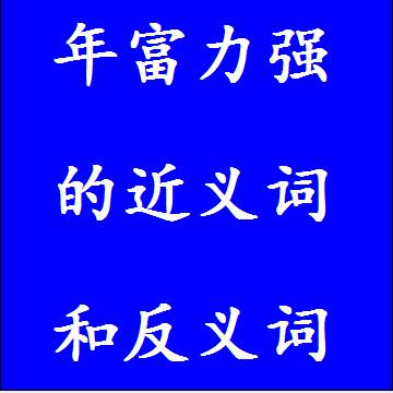 年富力强的近义词和反义词四字词语