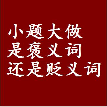 小题大做是褒义词还是贬义词，是批评还是赞美