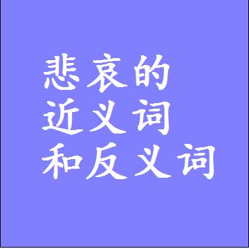 悲哀的近义词和反义词是什么，两个字的最准确标准答案