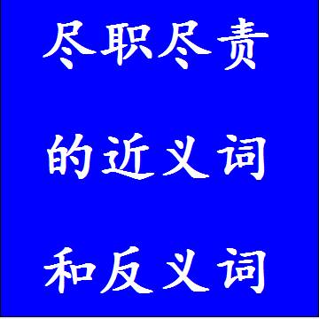 尽职尽责的近义词和反义词，意思相同和不一样的成语