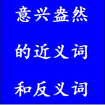 意兴盎然的近义词和反义词成语