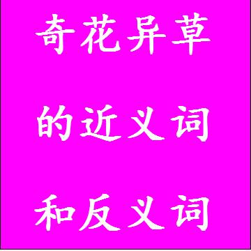 奇花异草的近义词和反义词分别是什么，标准答案