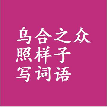 乌合之众照样子写词语，结构一样的近义词同义词