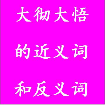 大彻大悟的近义词和反义词，意思相同和不一样的成语