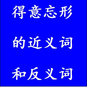 得意忘形的近义词和反义词，意思相同和不一样的成语