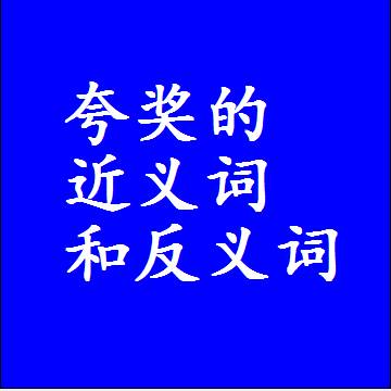 夸奖的近义词和反义词，意思相同和不同的两个字词语