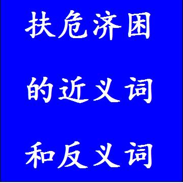扶危济困的近义词和反义词，意思相同和不一样的成语