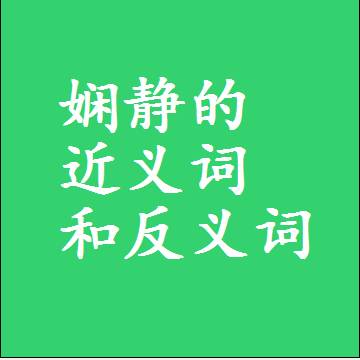 娴静的近义词和反义词，意思相同和不同的两个字词语