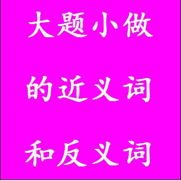 大题小做的近义词和反义词