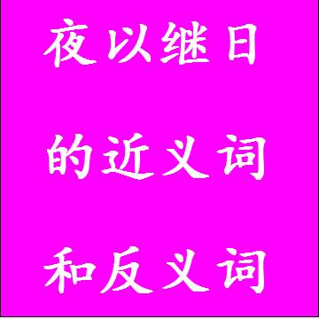 夜以继日的近义词和反义词四字词语