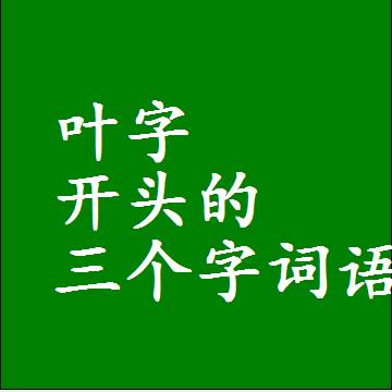 叶字打头的三字词语，第一个字是叶的三个字组词