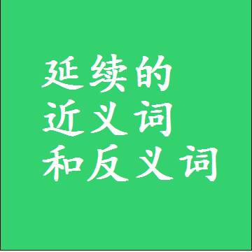 延续的近义词和反义词是什么，两个字的最准确标准答案