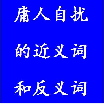 庸人自扰的近义词和反义词分别是什么，标准答案