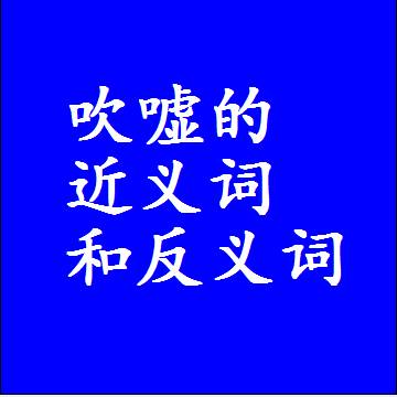 吹嘘的近义词和反义词最佳标准答案