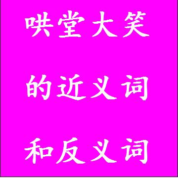 哄堂大笑的近义词和反义词四字词语